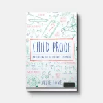 The image is the cover of the book *"Child Proof: Parenting by Faith, Not Formula"* by Julie Lowe. It features creative doodles and diagrams representing modern parenting challenges, including technology, social media, and family stress. The title is prominently displayed in blue and red, suggesting a focus on parenting guided by faith rather than strict formulas.